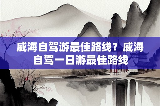 海威周末1-3日自駕游去哪里好玩，7個威海周