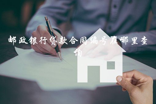 郵政銀行貸款合同編號在哪里查詢？郵政銀行