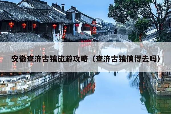 查濟旅游攻略_查濟旅游地圖_查濟旅游導覽圖