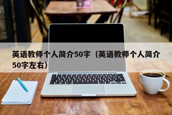 應(yīng)聘英語(yǔ)教師三分鐘自我介紹（英語(yǔ)教師個(gè)人簡(jiǎn)介50字左右）