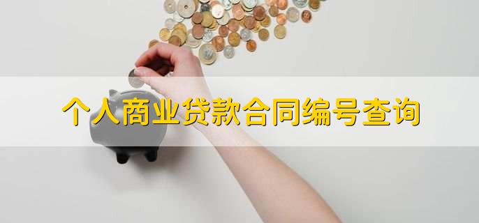 貸款編號貸款合同編號_如何查詢商業貸款合同編號_根據貸款合同編號查詢貸款合同
