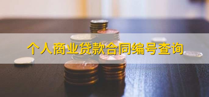 如何查詢商業貸款合同編號_根據貸款合同編號查詢貸款合同_貸款編號貸款合同編號