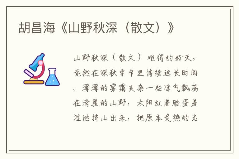胡昌?！渡揭扒锷睿ㄉ⑽模?/></p>
							山野秋深（散文） <p>難得的好天，竟然在深秋季節(jié)里持續(xù)這長時間。</p><p>薄薄的霧靄夾雜一些涼氣飄蕩在清晨的山野，太陽紅著臉蛋羞澀地擠山出來，把原本炙熱的光散向山野，在薄霧和涼意中現(xiàn)出殷紅的柔和來。</p><p>山野的深秋從這個時候開始，把秋的成熟，把秋的寂寥，把秋的忙碌，把秋的韻味以它本有的態(tài)度現(xiàn)在我的眼前，讓我找不出合適的詞語來形容這既有的深秋，只好真實地記錄山野多層寓意的秋……</p><p>挺立在懸崖上的那顆松樹，有了些年歲。熬過無數(shù)個深秋涼意的侵襲，在海拔1400多米的懸崖上俯視著清江，年復一年。經(jīng)過春天的雨露，夏季烈日的炙烤，練就了剛毅的秉性，及至秋季收獲的時節(jié)，大抵是有些累了，又或許是該歇息歇息的時候，松樹黃掉了一些松針，在秋風的吹拂下飄灑著落下來，覆蓋滿滿的一地。這時，倘若你躺在厚厚的松毛上面，柔軟的大地就在你身下，定會讓你有一種征服大地的快感。透過頭頂上的松樹虬枝凝望遠處的秋日陽光，一束一束的光柱照射曾經(jīng)游玩的山川綠水，歡笑嬉戲的身影漸漸模糊，留下的只有依稀的記憶：醉花猶記相思夢，韶華零落紅塵淚。失聯(lián)多年的摯友，竟然沒有一點音訊，在這樣深秋的日子，在有些年歲的松樹下面對殷紅溫柔的陽光，陡然想起過去的歡樂，默默地道一聲珍重天涯，無關風月，惟愿你一切安好。</p><p>原本忙碌的季節(jié)，田間卻不見人影?？蔹S的苞谷齊刷刷地站立在田間草叢，苞谷坨早已被農(nóng)家主人收獲，葉子經(jīng)秋風一吹，發(fā)出“沙、莎”的聲響。站在那片苞谷林田坎上，遠看山巒如黛，在深秋里過于成熟。一位老太太慢慢地走過來，手里拿著鐮刀，詢問才知道老太太是準備去砍伐田間的桿子；再詢問，才知道老人的兒女們都出去打工了；老伴早死幾年，家里只有老太太一個人。不想讓田地荒蕪，于是種了苞谷，收獲了喂豬，說是山里的豬純天然飼料喂養(yǎng)，吃著放心。老人庚子年78歲，刻滿皺紋的臉上記錄著生活，我終于明白老人的兒女們出去打工的初衷。山是禁錮他們的枷鎖，山又是他們根深蒂固的家。突然，一個電話打來，我的手機鈴聲響起，是那曲《孝敬爹和媽》：“你是否常想起，是誰把你撫養(yǎng)大……轉身就是一輩子，你還等個啥，子欲孝而親不待，千萬可別忘了……”我沒接打來的電話，就是想聽完這段感人的彩鈴。</p><p>生活的矛盾，永遠充斥著生活的環(huán)節(jié)，有誰又不想陪伴生身相惜的親人的呢？</p><p>一聲老鴉的鳴叫打斷我的思緒，循聲望去，在前面飛越的烏鴉嘴里叼著柿子，后面的烏鴉奮力追趕，大抵是因為烏鴉吃了獨食而引起同類的爭端。雖不懂鳥語，但可以想象。無心理會它們的爭端，倒是老屋旁邊的那樹柿子吸引了我。彤紅的柿子一眼望去，圓溜溜就像許多的燈籠掛滿枝頭。想起小時候，只要是柿子成熟的季節(jié)，都要和小伙伴們相邀爬上樹，爭相采摘，猶如燈籠的柿子紅彤著映紅了我們的臉蛋。伸手隨便摘取，讓好吃的我們飽餐。實在撐不下去的時候，便合計著各自將剩余的柿子帶回家給父母，說不定還會招來父母的贊譽。歡欣的舉動，當我們把柿子帶回家親手交給父母的時候，卻遭到父母的唾罵，說是誰讓你們采摘的，關于父母的唾罵早已在記憶中消失，只記得父母禁止摘取柿子的原因大概是樹木高大，萬一摔下來怎么得了；再就是這柿子是留著過完冬，過年的時候吃的，因為經(jīng)過霜雪后的柿子甜蜜，過年摘取了好招待前來拜年的客人（那年月實在沒有再好的吃食招待稀客了）。</p><p>童年的柿子和現(xiàn)今的柿子或許有所同有所不同，我想應該是感受的經(jīng)歷迥異罷，總之我是因為胃酸的原因不吃柿子了，姑且算是簡單的回味。</p><p>柿子從青澀到橙紅再到深紅，那是歲月的記錄。掉光葉子單剩柿子的柿樹無畏深秋將過冬的來臨，依然剛強地矗立著。掛滿枝頭的柿子像是繼承了母體的意志，除了頑強還要把溫柔的甜蜜獻給虔誠的人類，時刻準備著大霜大雪的砥礪。在深秋的季節(jié)用一片殷紅點綴蕭殺的山色。</p><p>靜臥海拔1800多米高山的水塘，好奇這水的來源，當?shù)卮迕窀嬖V說：這是一眼天泉，傳說是天鵝的眼睛，犀利的眼神盈滿淚痕，像這樣的水塘有兩個，相隔不遠，從古存在一直留存現(xiàn)在。關于水塘與天鵝的傳說，不管真?zhèn)?，呈現(xiàn)在眼前的兩個幾百平米的水池是事實。</p><p>靜止的水面，偶爾跳出一尾魚兒，大概是深秋的涼意侵擾，魚兒瞬間又沒入水底，留給淡灰的水面無限漣漪。定立在水池岸邊，遙想原本應該綠色的水怎么就是淡灰色，當?shù)卮迕窀嬖V說：到了冬天，這水就成了深灰色，春暖花開的時候是淡綠、盛夏時候才是深綠。奇怪了這靈水，竟能隨季節(jié)而變換色彩。</p><p>如果山野的深秋是一幅幅變幻的畫卷，還不如說深秋的山野是一曲曲旋律。每棵白果樹就是這旋律的靈魂，片片飄蕩的葉子就是那錯落有致的音符。曾讀過郭沫若的《銀杏》，知道白果就是銀杏的別名。郭老筆下的銀杏（亦稱白果）“你沒有絲毫依阿取容的姿態(tài)，但你也并不荒傖；你的美德像音樂一樣洋溢八荒，但你也并不驕傲；你的名諱似乎就是超然，你超在乎一切的草木之上，你超在乎一切之上，但你并不隱遁……”近乎完美的白果樹給山野的深秋描摹了濃墨重彩的一筆?；颡毮?，或成林的白果樹在秋風陣陣吹起的時候，漫天黃葉舖蓋整個天地間，一片片一枝枝一簇簇的黃葉飄綴在枯黃的草坪上，讓大地呈現(xiàn)金黃輝煌的景象，把大地裝飾成絢爛的多采多姿。這樣美不勝收的景色，讓我不禁一次次想忘掉思愁的心情而靜靜獨自一個人沉醉其中。</p><p>帶著纏繞的心情沿著山野小道悠然前行，是找尋找心跡中的白果樹還是想找尋昔日的點點滴滴，甚至是往日的酸楚？內心的陣陣不捨和揪痛的情緒，讓我一次次停下腳步徘徊。凝望眼前風中搖曳著黃色的葉海，漫天黃葉飄零，看來這里就剩下我一個人的牽掛。過往將是一場揪心的回憶。</p><p> 深秋的夕陽漸漸西沉，夕陽的余暉照在這一片片黃葉上，那燦爛熠熠生輝的感覺讓我再一次的陶醉。</p><p>山野的深秋竟是這樣的絕倫。依然飄灑的黃葉又何尚不是那深邃的秋呢？</p><p>2020年11月16日寫于恩施沙地</p>						</div>
						<!-- 新增下載按鈕開始 -->
						<a id=