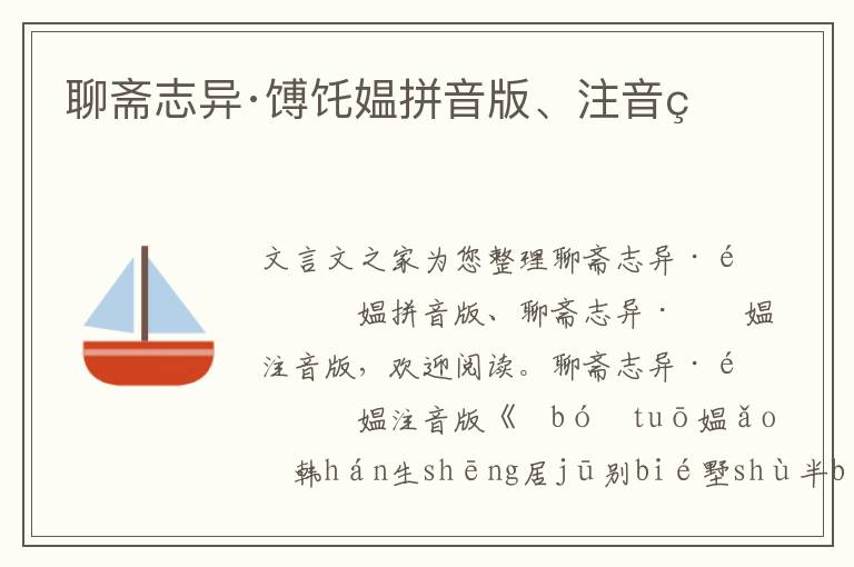 聊齋志異·馎饦?gòu)嬈匆舭妗⒆⒁舭?/></p>
							<p>文言文之家為您整理聊齋志異·馎饦?gòu)嬈匆舭妗⒘凝S志異·馎饦?gòu)嬜⒁舭妫瑲g迎閱讀。</p><p>聊齋志異·馎饦?gòu)嬜⒁舭?/p><p>《 馎bó饦tuō媼ǎo 》</p><p> 韓hán生shēng居jū別bié墅shù半bàn載zǎi ， 臘là盡jìn始shǐ返fǎn 。 一yī夜yè ， 妻qī方fāng臥wò ， 聞wén人rén行háng聲shēng 。 視shì之zhī ， 爐lú中zhōng煤méi火huǒ ， 熾chì耀yào甚shèn明míng 。 見(jiàn)jiàn一yī媼ǎo ， 可kě八bā九jiǔ十shí ， 雞jī皮pí橐tuó背bèi ， 衰shuāi發(fā)fā可kě數(shù)shù 。 向xiàng女nǚ曰yuē ：“ 食shí馎bó饦tuō否fǒu ?” 女nǚ懼jù ， 不bù敢gǎn應(yīng)yīng 。 媼ǎo遂suì以yǐ鐵tiě箸zhù撥bō火huǒ ， 加jiā釜fǔ其qí上shàng ; 又yòu注zhù以yǐ水shuǐ 。 俄é聞wén湯tāng沸fèi 。 媼ǎo撩liāo襟jīn啟qǐ腰yāo橐tuó ， 出chū馎bó饦tuō數(shù)shù十shí枚méi ， 投tóu湯tāng中zhōng ， 歷lì歷lì有yǒu聲shēng 。 自zì言yán曰yuē ：“ 待dài尋xún箸zhù來(lái)lái 。” 遂suì出chū門mén去qù 。 女nǚ乘chéng媼ǎo去qù ， 急jí起qǐ捉zhuō釜fǔ傾qīng簀zé后hòu ， 蒙méng被bèi而ér臥wò 。 少shǎo刻kè ， 媼ǎo至zhì ， 逼bī問(wèn)wèn釜fǔ湯tāng所suǒ在zài 。 女nǚ大dà懼jù而ér號(hào)hào 。 家jiā人rén盡jìn醒xǐng ， 媼ǎo始shǐ去qù 。 啟qǐ簀zé照zhào視shì ， 則zé土tǔ鱉biē蟲chóng數(shù)shù十shí ， 堆duī累lèi其qí中zhōng 。</p><p>聊齋志異·馎饦?gòu)嬈匆舭?/p><p>《 bó tuō ǎo 》</p><p>hán shēng jū bié shù bàn zǎi ， là jìn shǐ fǎn 。 yī yè ， qī fāng wò ， wén rén háng shēng 。 shì zhī ， lú zhōng méi huǒ ， chì yào shèn míng 。 jiàn yī ǎo ， kě bā jiǔ shí ， jī pí tuó bèi ， shuāi fā kě shù 。 xiàng nǚ yuē ：“ shí bó tuō fǒu ?” nǚ jù ， bù gǎn yīng 。 ǎo suì yǐ tiě zhù bō huǒ ， jiā fǔ qí shàng ; yòu zhù yǐ shuǐ 。 é wén tāng fèi 。 ǎo liāo jīn qǐ yāo tuó ， chū bó tuō shù shí méi ， tóu tāng zhōng ， lì lì yǒu shēng 。 zì yán yuē ：“ dài xún zhù lái 。” suì chū mén qù 。 nǚ chéng ǎo qù ， jí qǐ zhuō fǔ qīng zé hòu ， méng bèi ér wò 。 shǎo kè ， ǎo zhì ， bī wèn fǔ tāng suǒ zài 。 nǚ dà jù ér hào 。 jiā rén jìn xǐng ， ǎo shǐ qù 。 qǐ zé zhào shì ， zé tǔ biē chóng shù shí ， duī lèi qí zhōng 。</p><p>為您推薦：聊齋志異馎饦?gòu)嬙募胺g</p>						</div>
						<!-- 新增下載按鈕開(kāi)始 -->
						<a id=